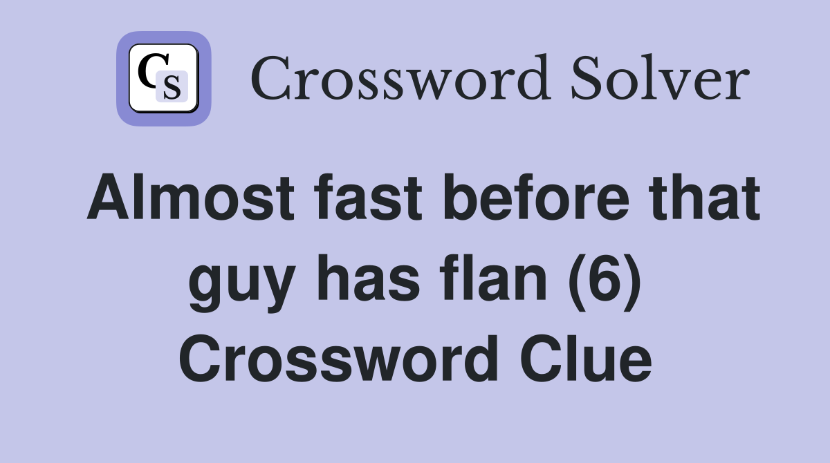 Almost fast before that guy has flan (6) Crossword Clue