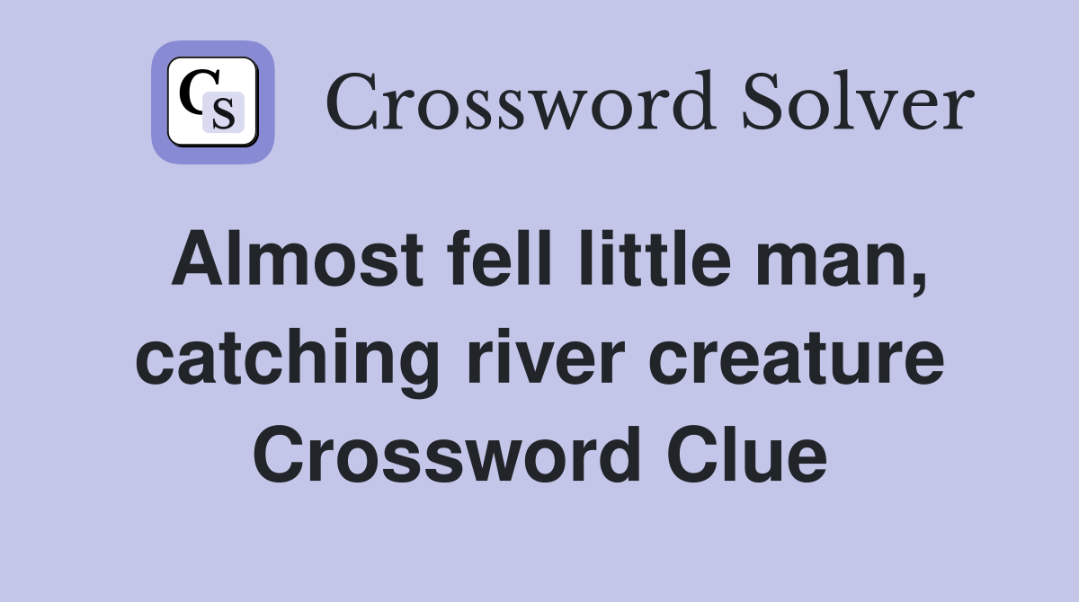 Almost fell little man, catching river creature Crossword Clue