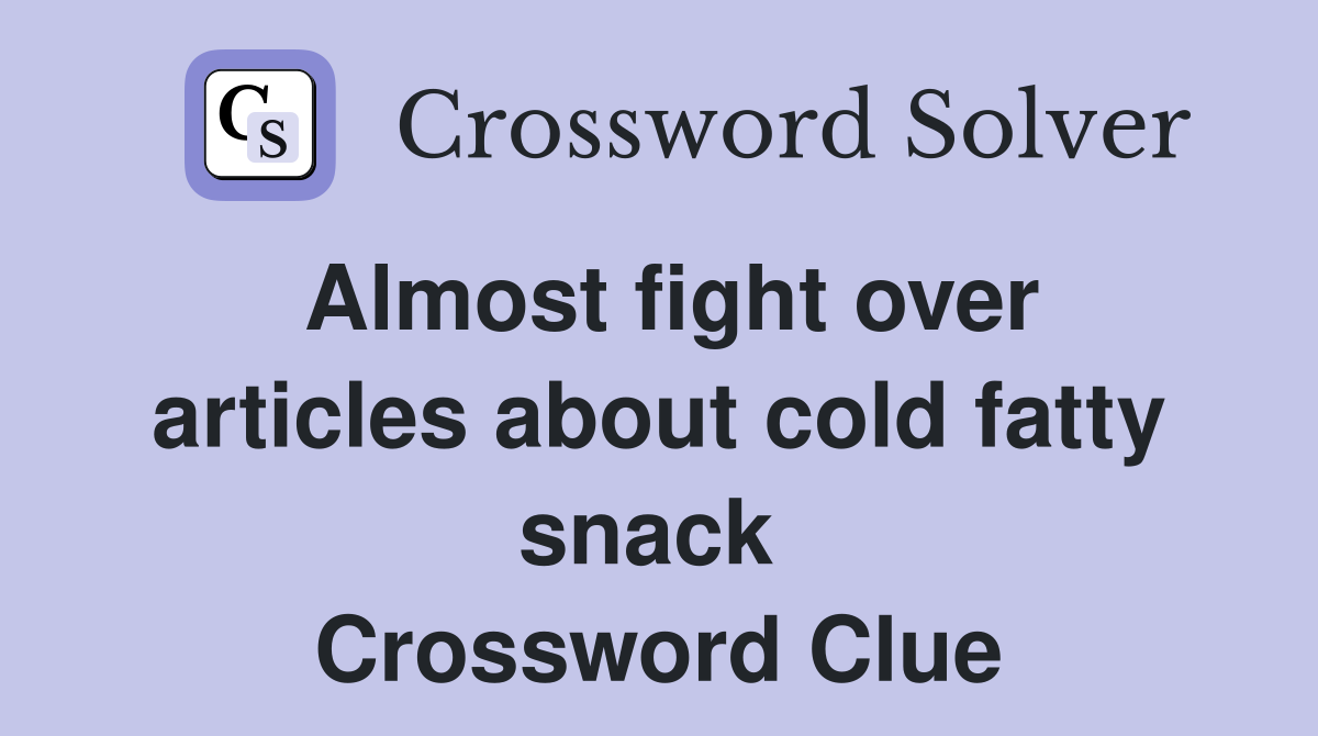 Almost fight over articles about cold fatty snack  Crossword Clue