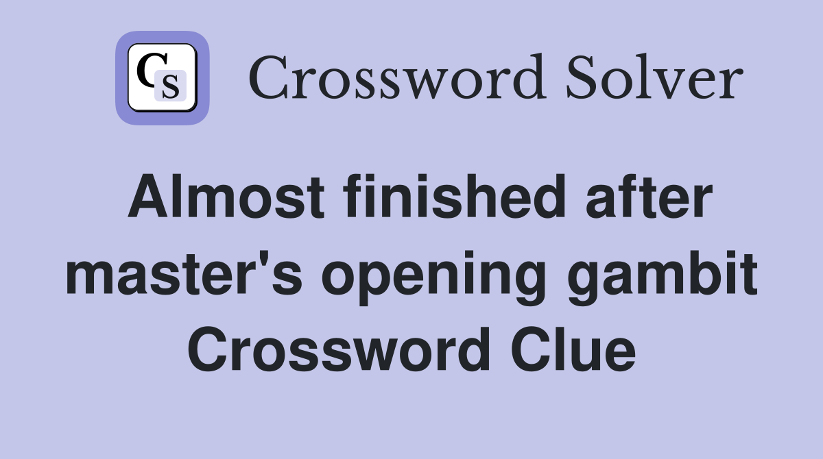 Almost finished after master's opening gambit Crossword Clue