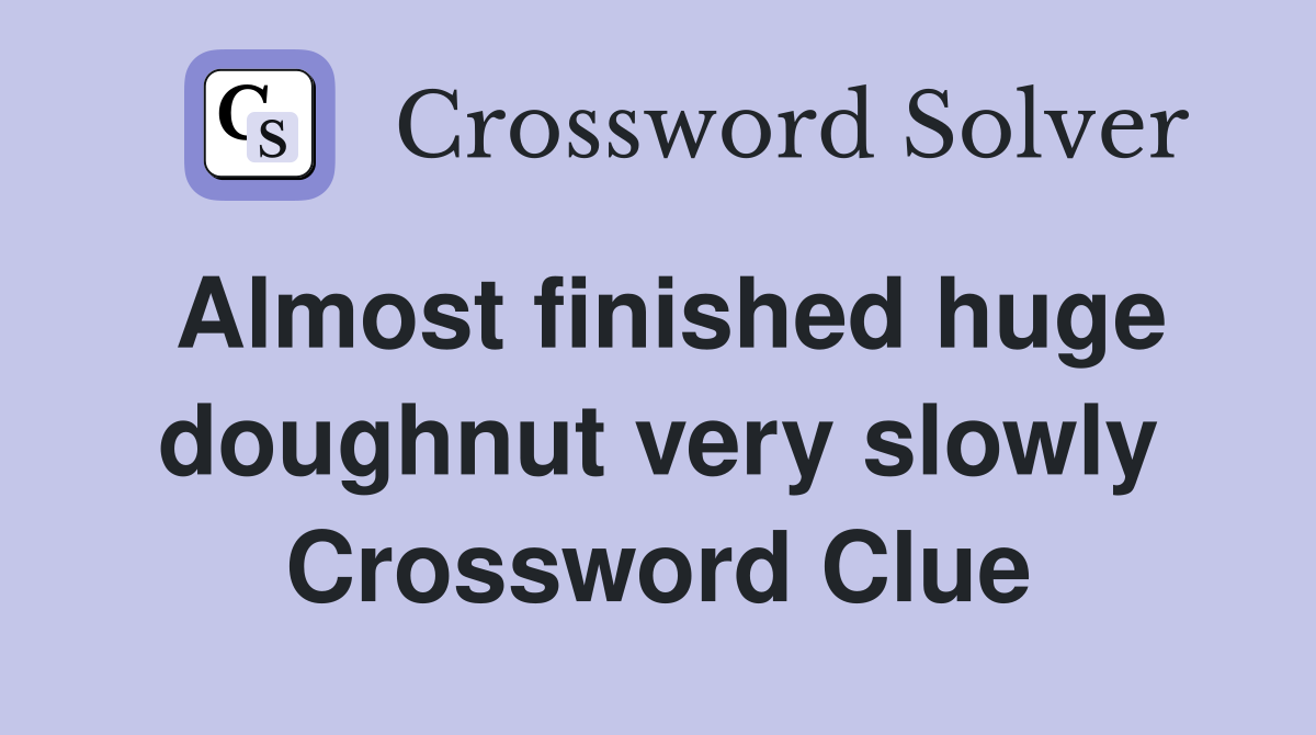 Almost finished huge doughnut very slowly Crossword Clue