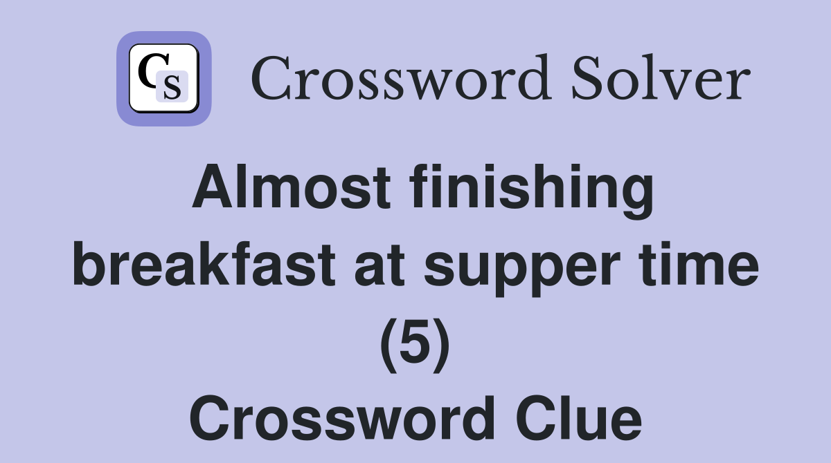 Almost finishing breakfast at supper time (5) Crossword Clue