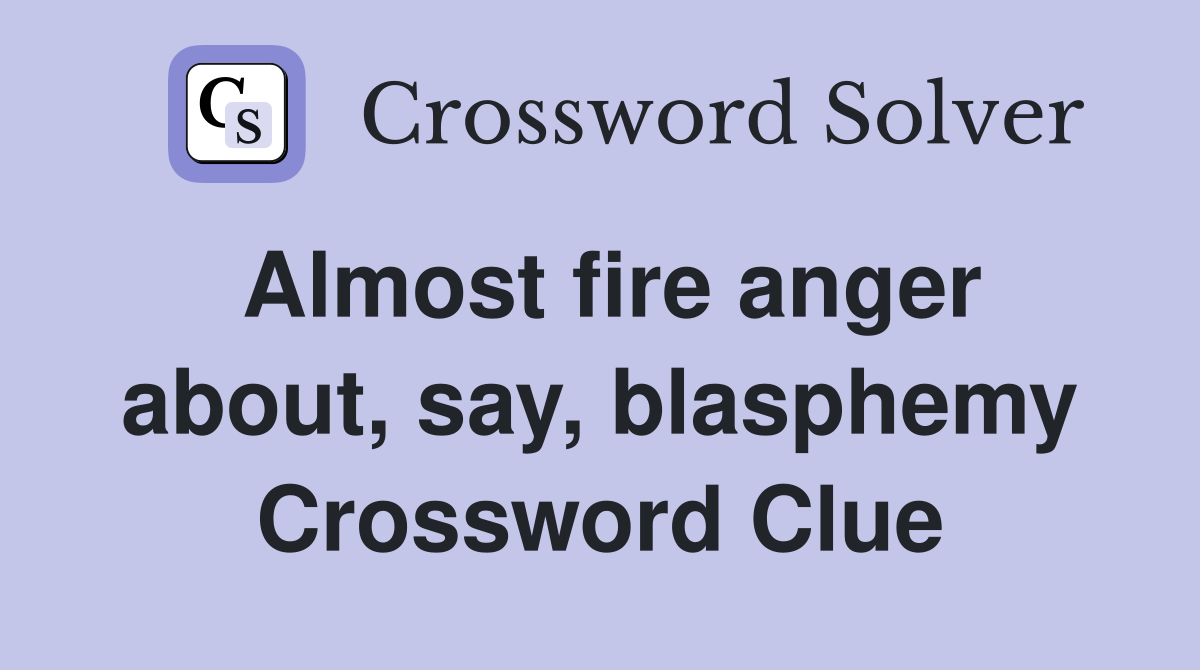 Almost fire anger about, say, blasphemy Crossword Clue