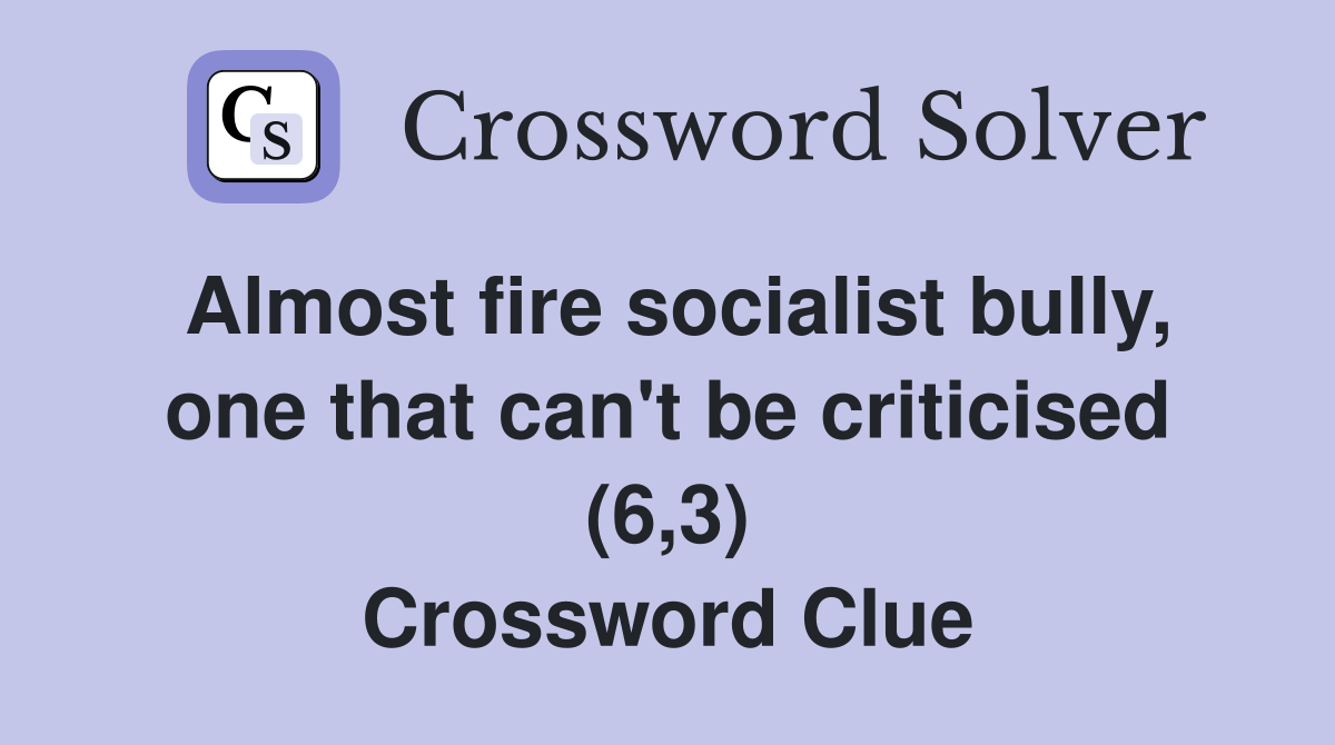 Almost fire socialist bully, one that can't be criticised (6,3) Crossword Clue