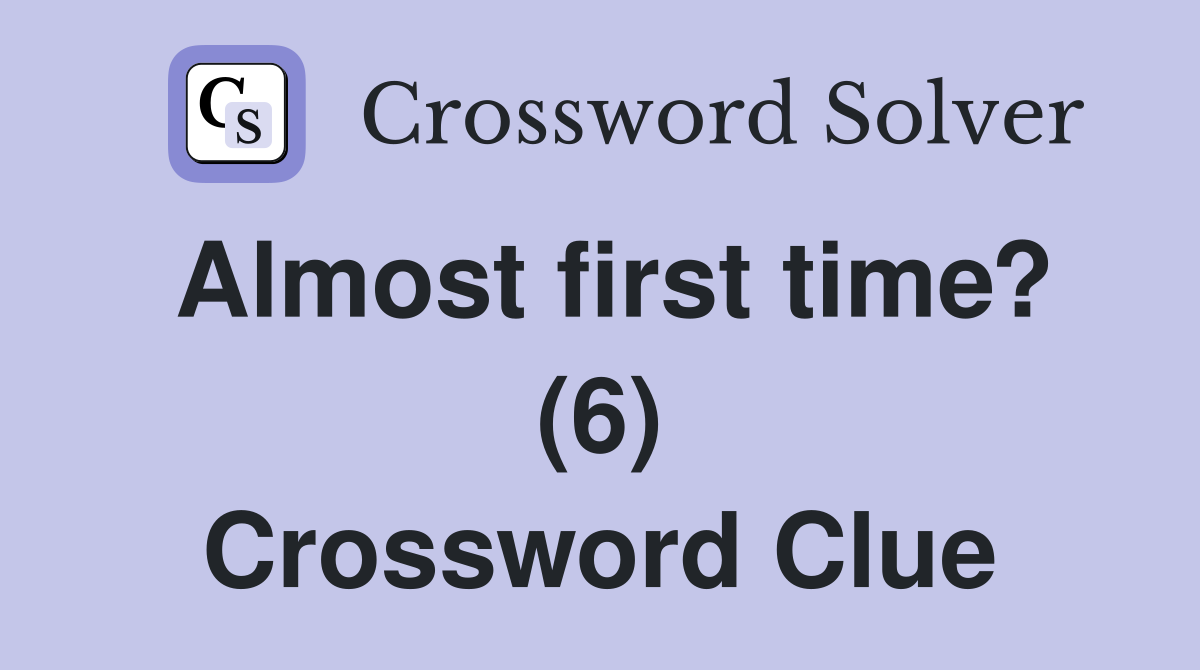 Almost first time? (6) Crossword Clue