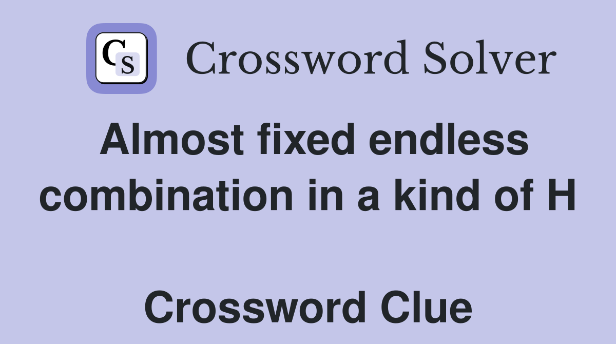 Almost fixed endless combination in a kind of H  Crossword Clue
