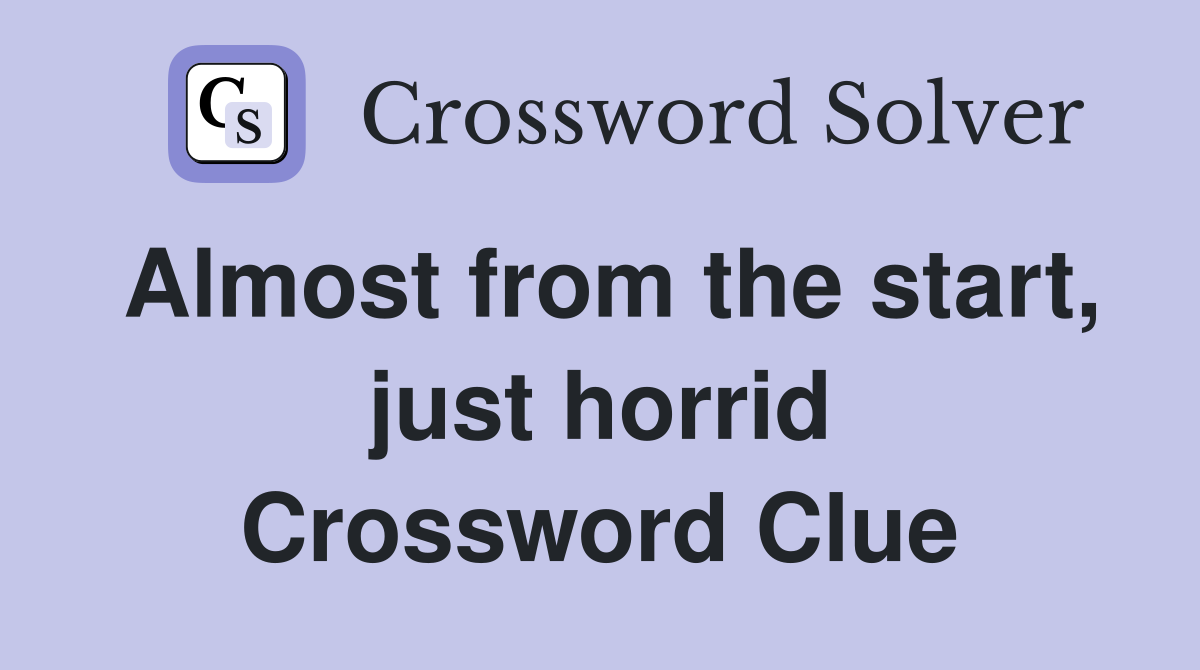 Almost from the start, just horrid Crossword Clue