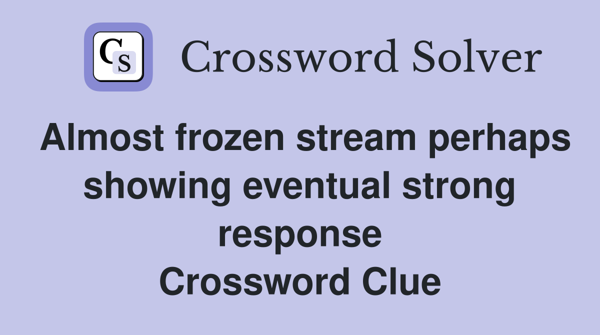 Almost frozen stream perhaps showing eventual strong response Crossword Clue