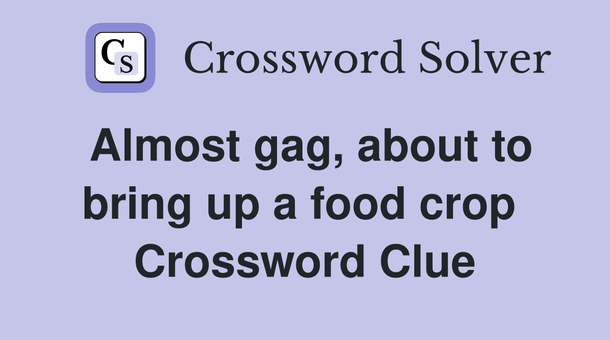 Almost gag, about to bring up a food crop  Crossword Clue