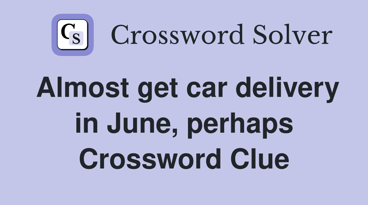 Almost get car delivery in June, perhaps Crossword Clue