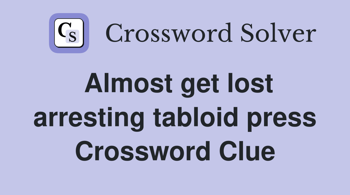 Almost get lost arresting tabloid press Crossword Clue