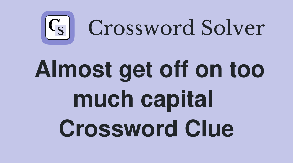 Almost get off on too much capital  Crossword Clue
