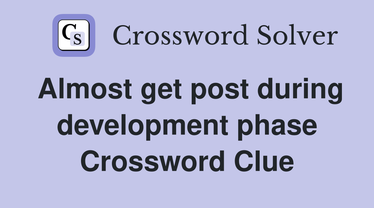Almost get post during development phase Crossword Clue