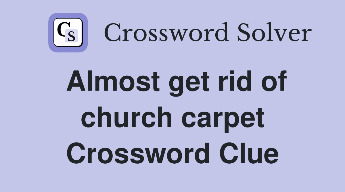 Almost get rid of church carpet Crossword Clue