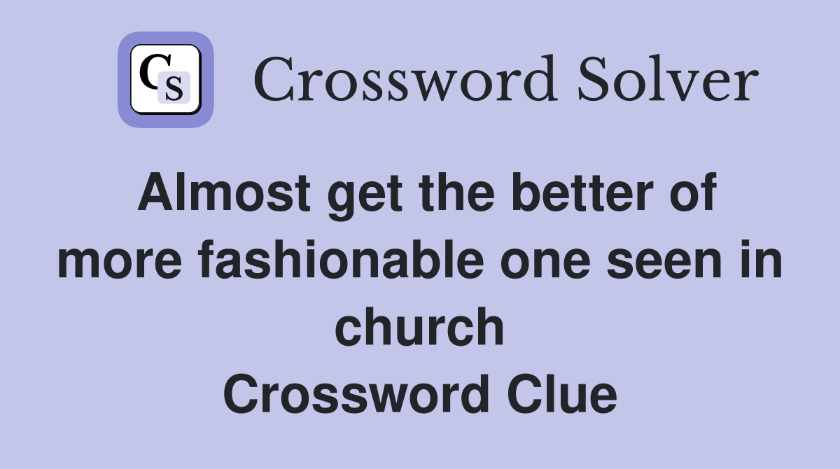 Almost get the better of more fashionable one seen in church Crossword Clue