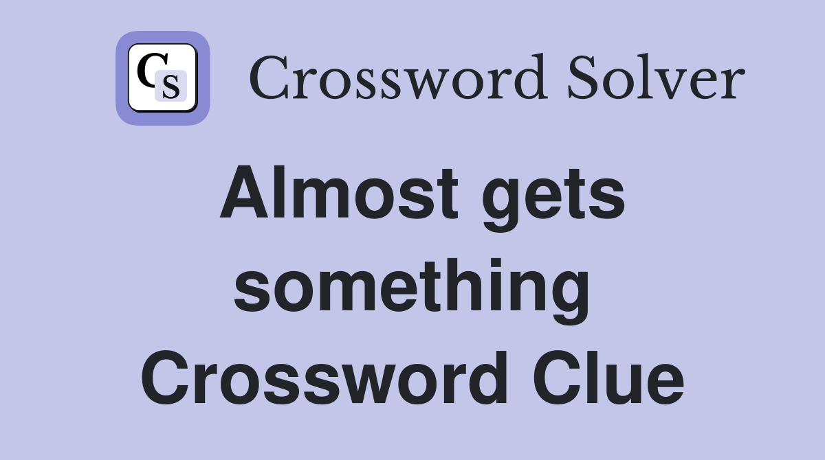 Almost gets something Crossword Clue