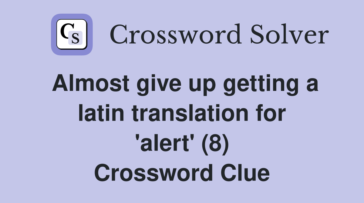 Almost give up getting a latin translation for 'alert' (8) Crossword Clue