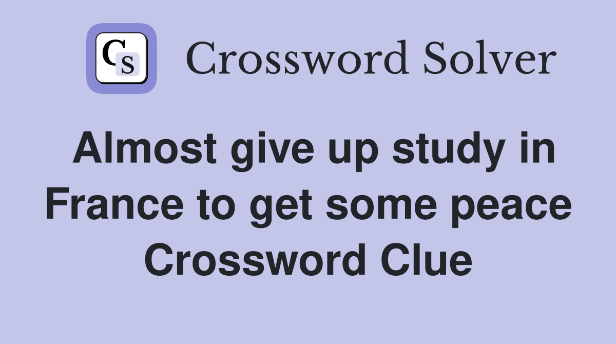 Almost give up study in France to get some peace Crossword Clue