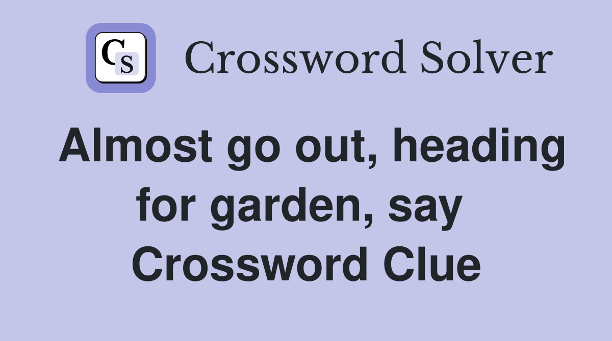 Almost go out, heading for garden, say  Crossword Clue