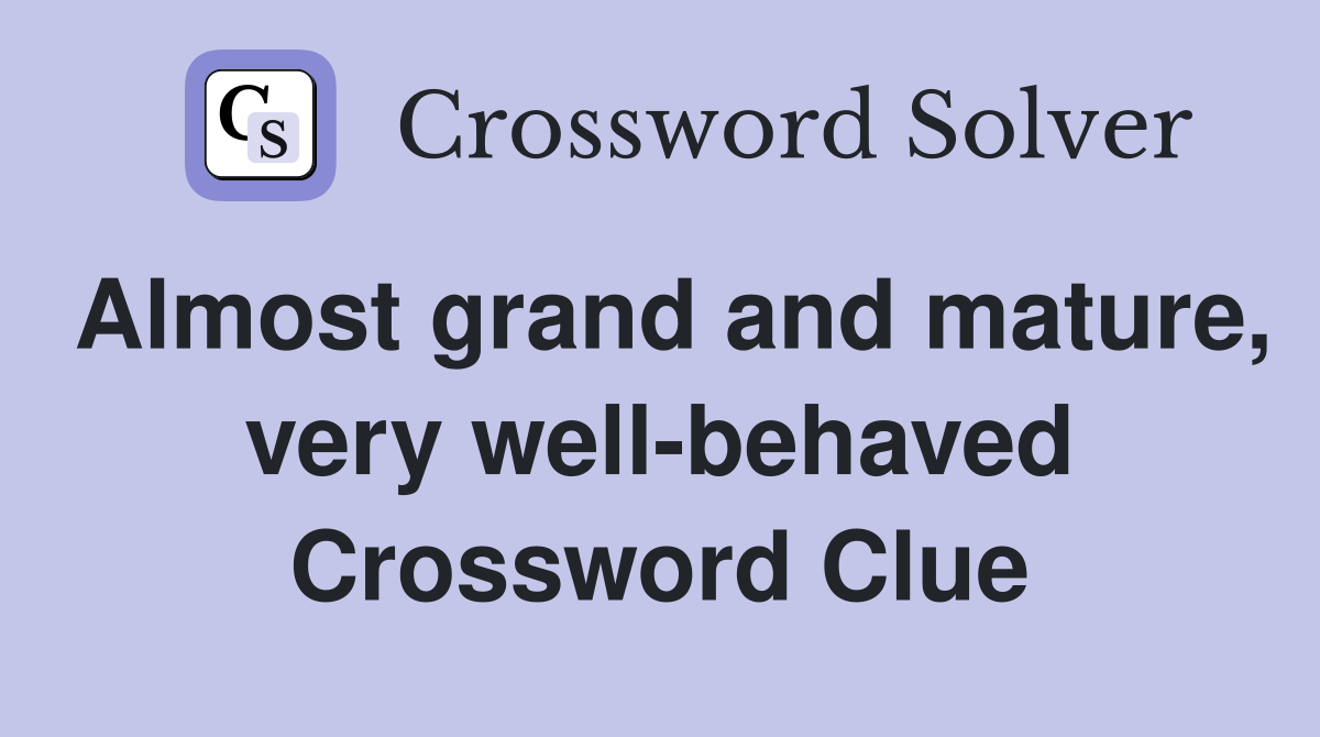 Almost grand and mature, very well-behaved Crossword Clue