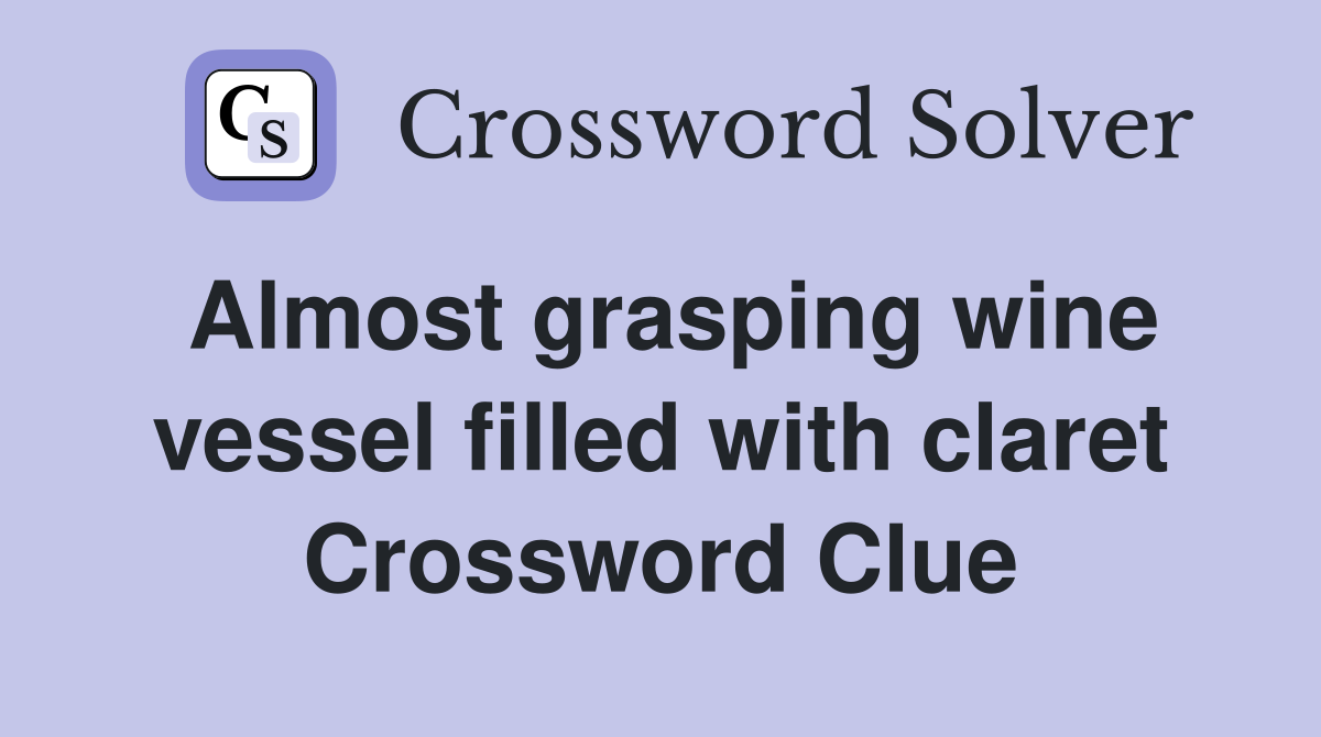 Almost grasping wine vessel filled with claret Crossword Clue
