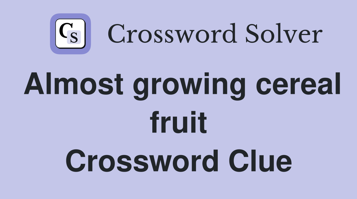 Almost growing cereal fruit Crossword Clue