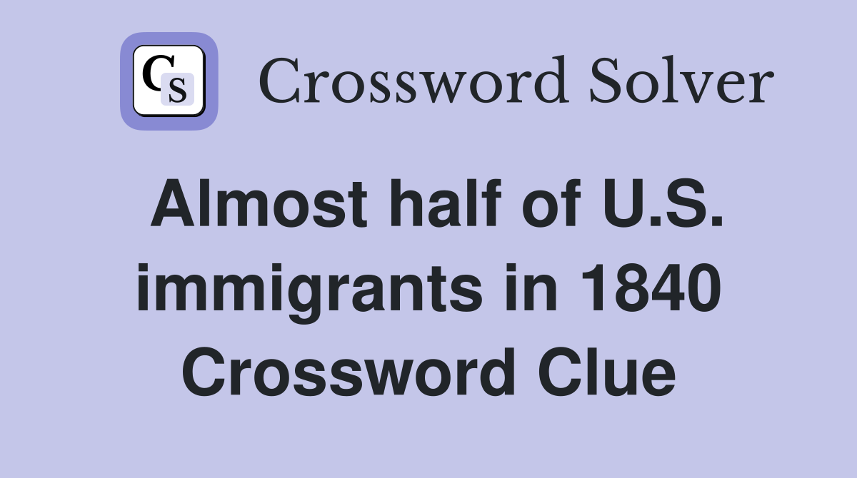 Almost half of U.S. immigrants in 1840 Crossword Clue