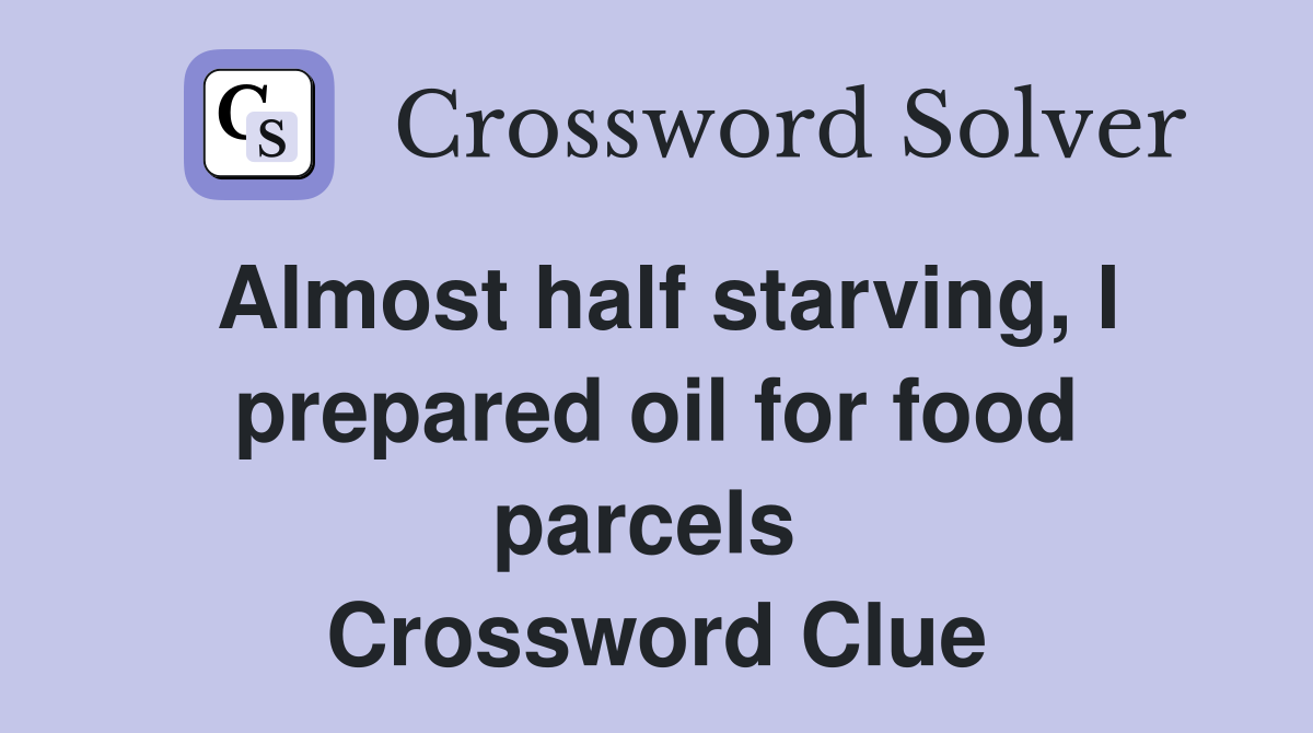 Almost half starving, I prepared oil for food parcels  Crossword Clue