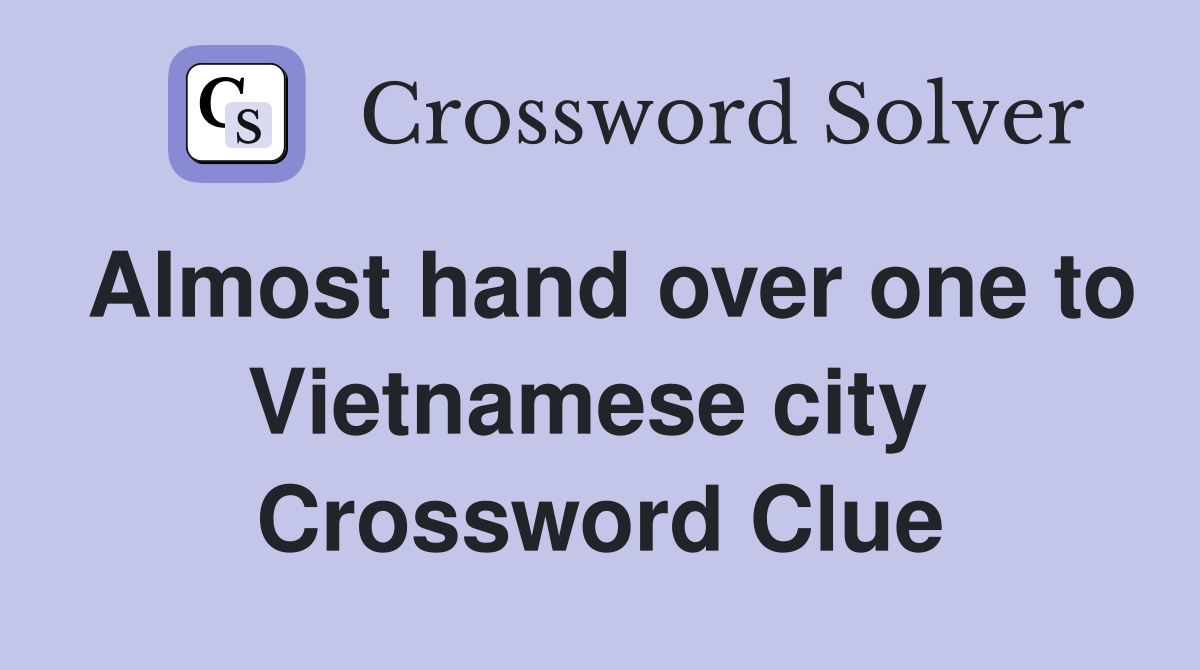 Almost hand over one to Vietnamese city  Crossword Clue