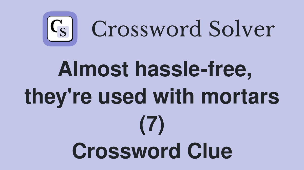 Almost hassle-free, they're used with mortars (7) Crossword Clue