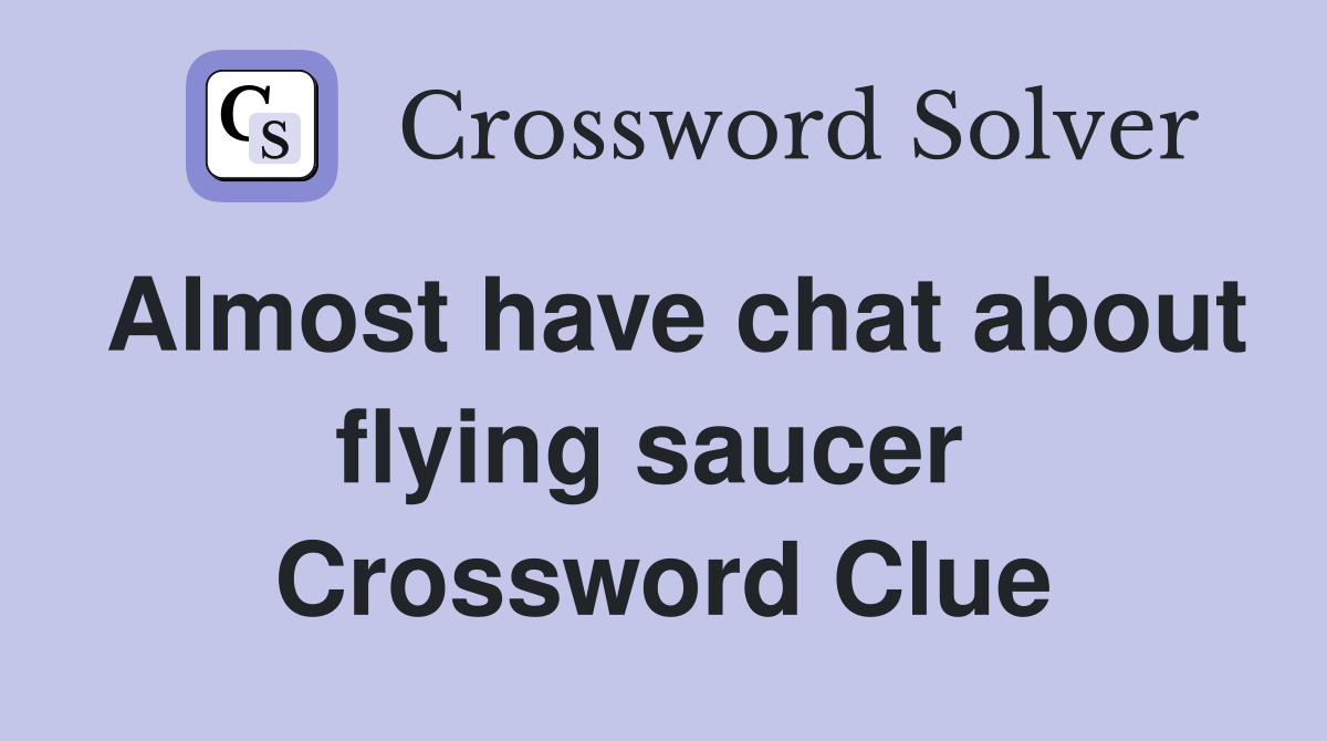Almost have chat about flying saucer  Crossword Clue