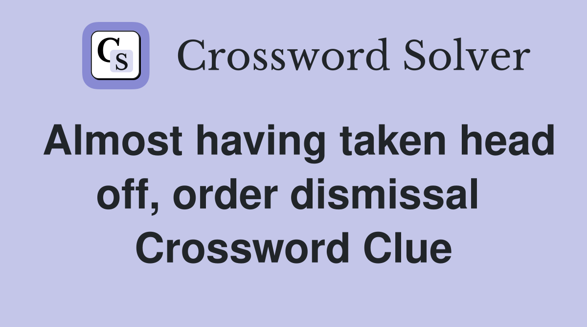 Almost having taken head off, order dismissal  Crossword Clue