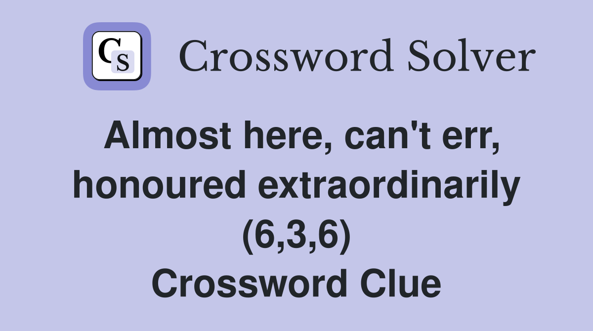 Almost here, can't err, honoured extraordinarily (6,3,6) Crossword Clue