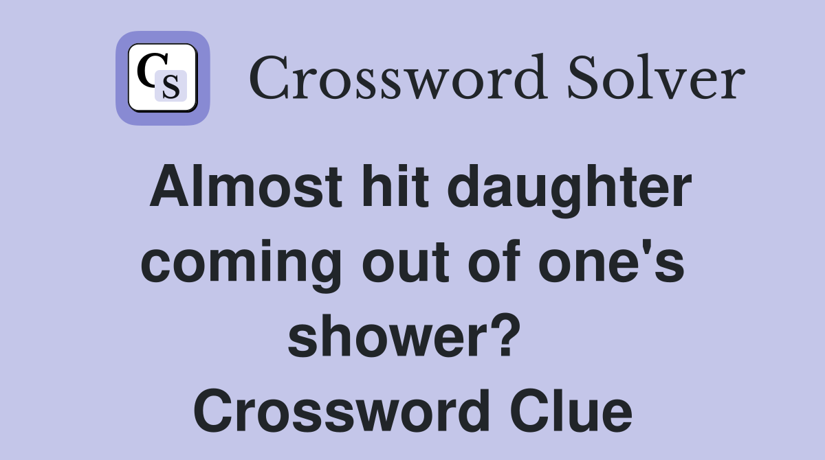 Almost hit daughter coming out of one's shower?  Crossword Clue