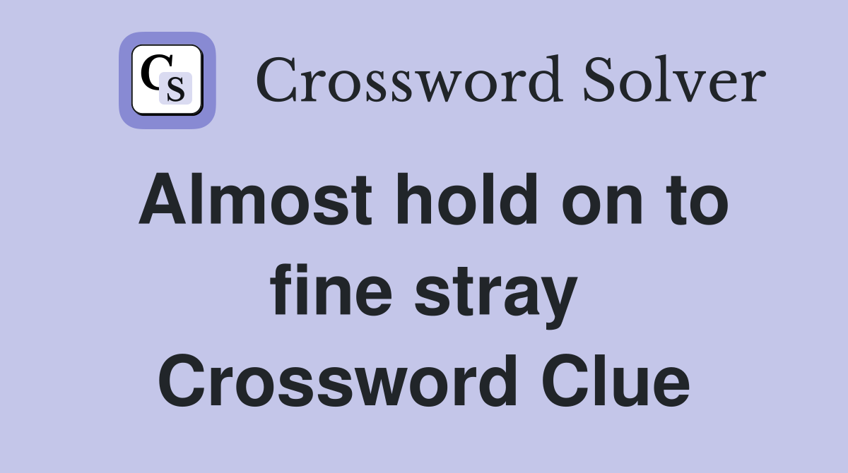 Almost hold on to fine stray Crossword Clue