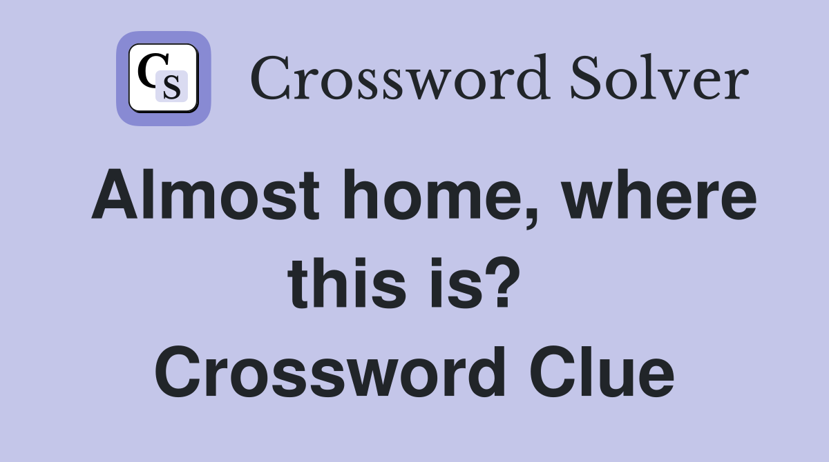 Almost home, where this is?  Crossword Clue