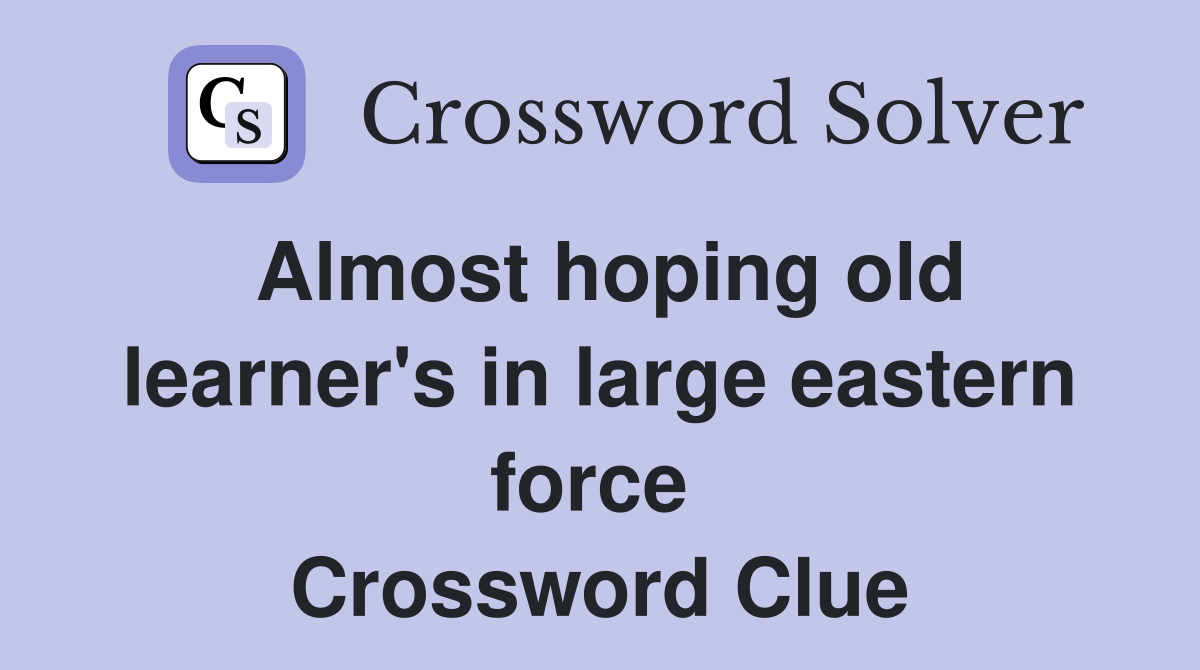 Almost hoping old learner's in large eastern force  Crossword Clue