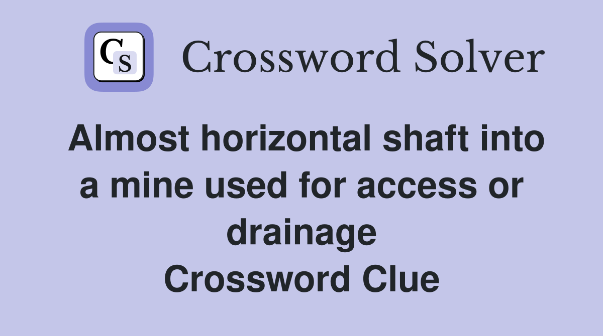 Almost horizontal shaft into a mine used for access or drainage Crossword Clue