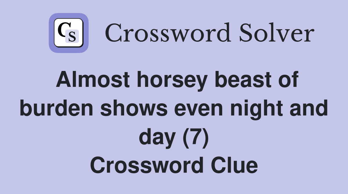Almost horsey beast of burden shows even night and day (7) Crossword Clue