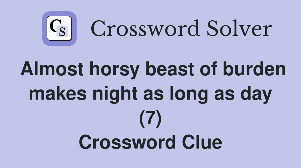 Almost horsy beast of burden makes night as long as day (7) Crossword Clue