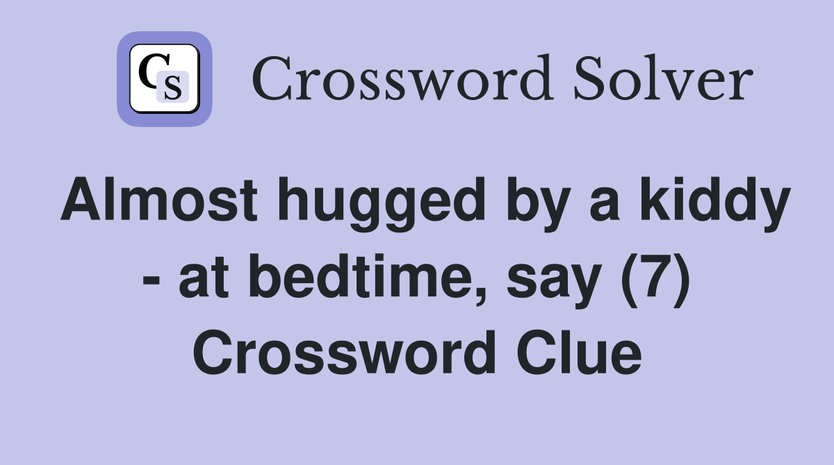 Almost hugged by a kiddy - at bedtime, say (7) Crossword Clue