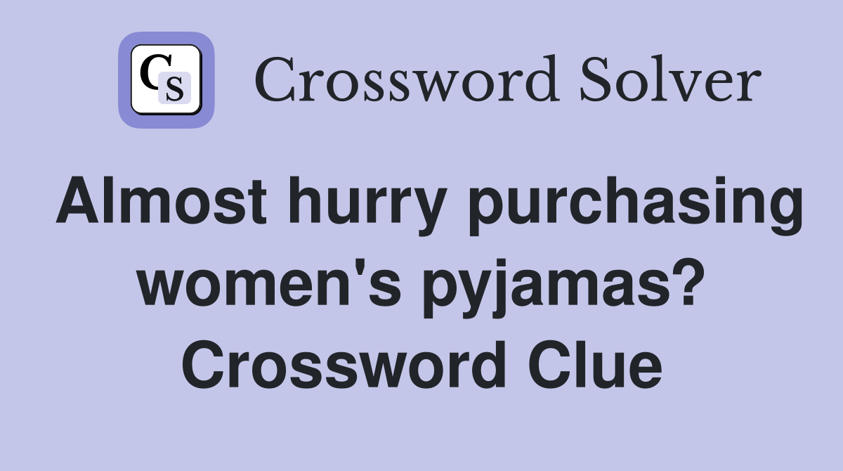 Almost hurry purchasing women's pyjamas? Crossword Clue