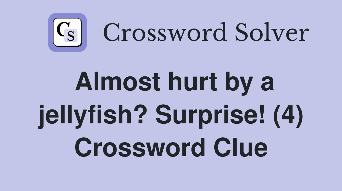 Almost hurt by a jellyfish? Surprise! (4) Crossword Clue