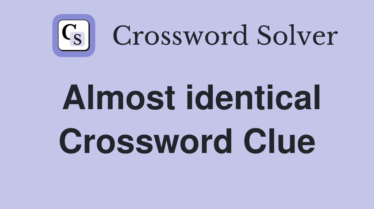 Almost identical Crossword Clue