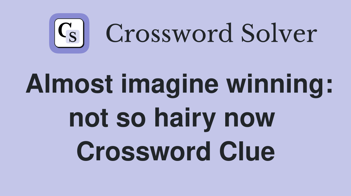 Almost imagine winning: not so hairy now  Crossword Clue