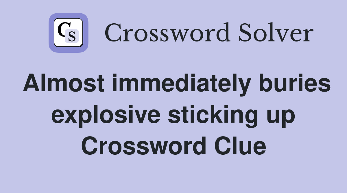 Almost immediately buries explosive sticking up Crossword Clue