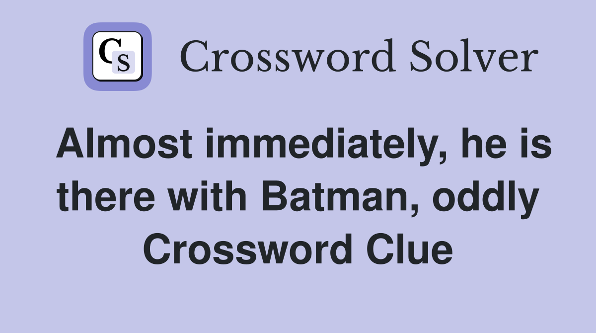 Almost immediately, he is there with Batman, oddly Crossword Clue