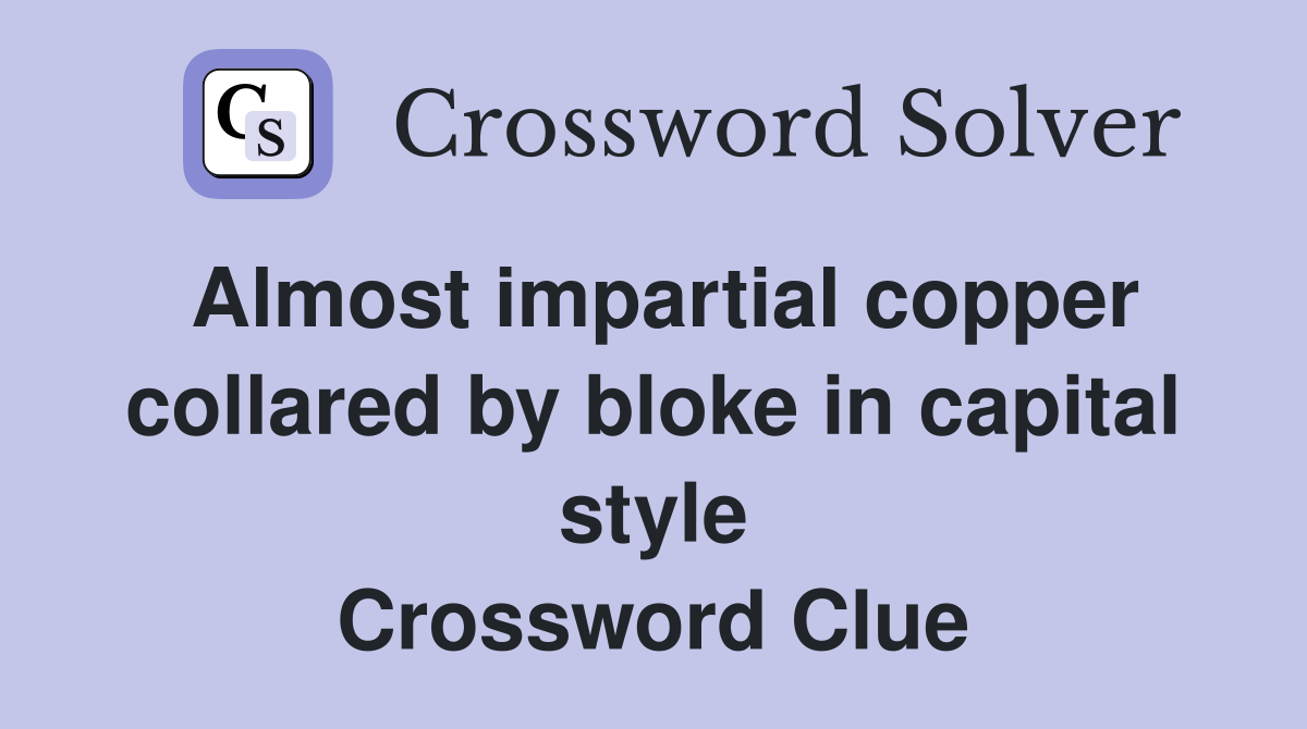 Almost impartial copper collared by bloke in capital style Crossword Clue