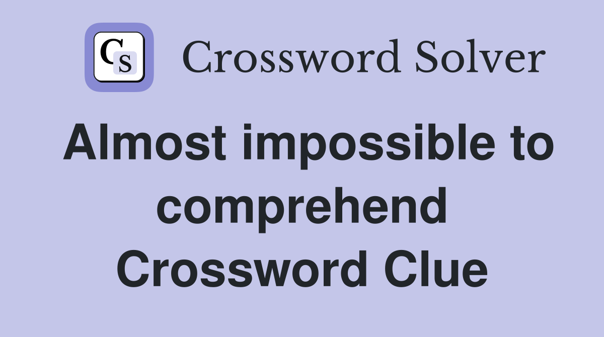 Almost impossible to comprehend Crossword Clue
