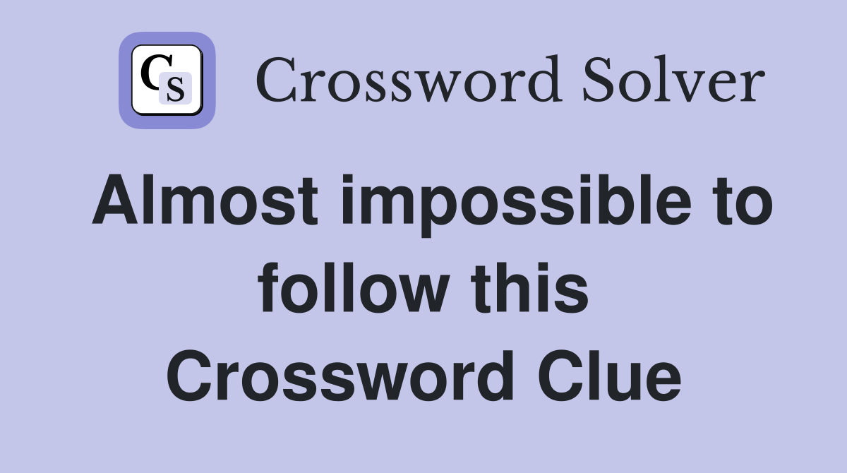 Almost impossible to follow this Crossword Clue